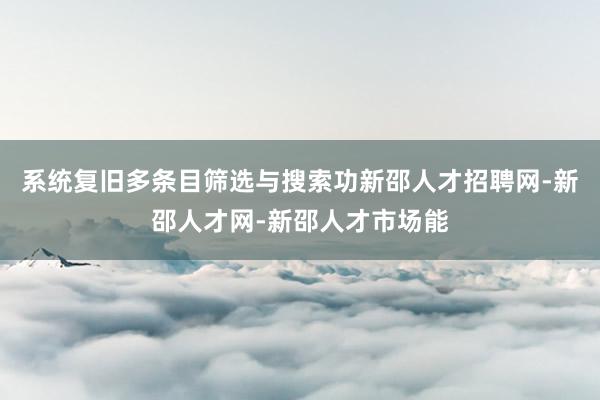 系统复旧多条目筛选与搜索功新邵人才招聘网-新邵人才网-新邵人才市场能