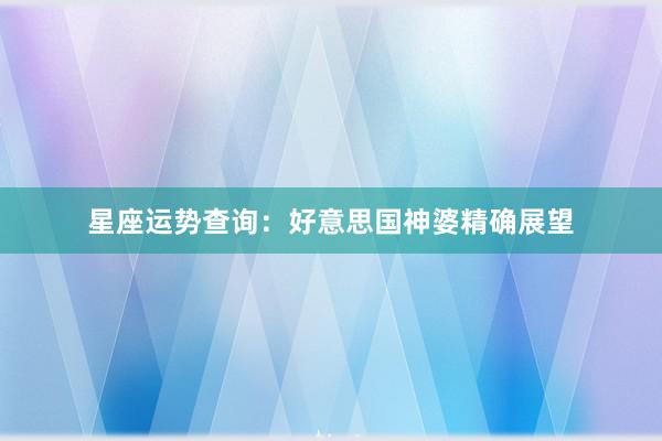 星座运势查询：好意思国神婆精确展望