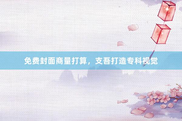 免费封面商量打算，支吾打造专科视觉